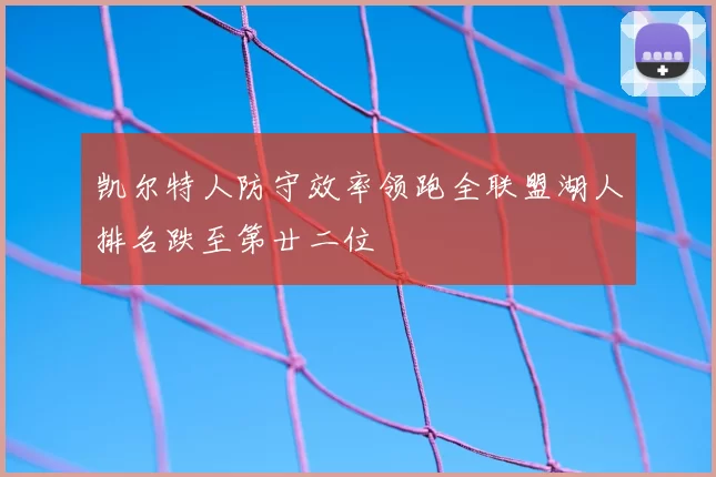凯尔特人防守效率领跑全联盟湖人排名跌至第廿二位