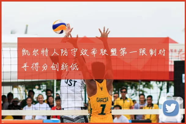 凯尔特人防守效率联盟第一限制对手得分创新低