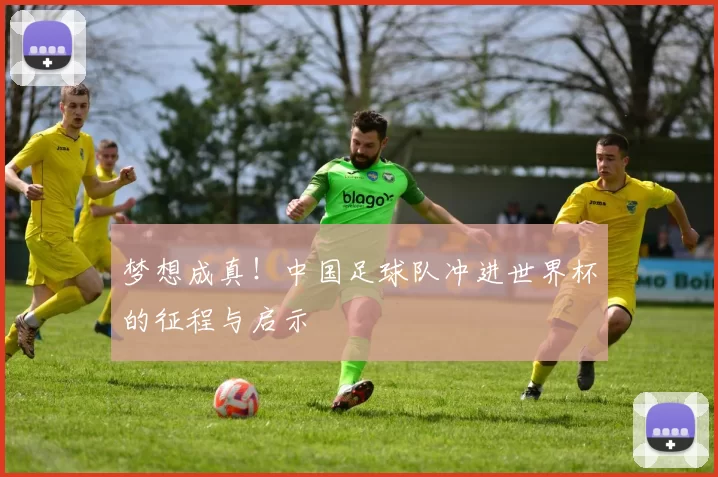 梦想成真!中国足球队冲进世界杯的征程与启示