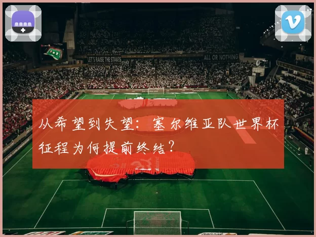 从希望到失望:塞尔维亚队世界杯征程为何提前终结?