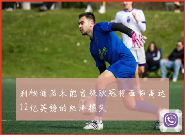 利物浦若未能晋级欧冠将面临高达12亿英镑的经济损失
