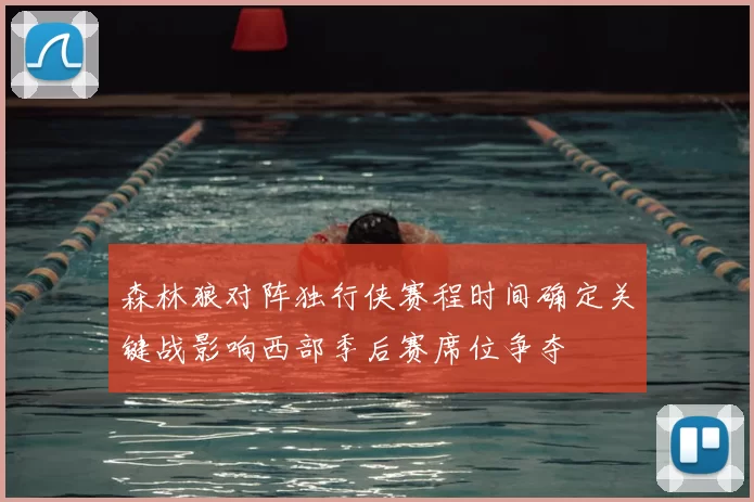 森林狼对阵独行侠赛程时间确定关键战影响西部季后赛席位争夺