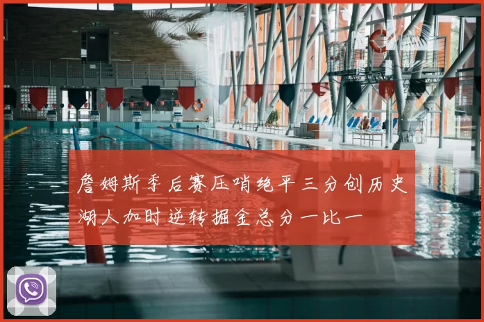 詹姆斯季后赛压哨绝平三分创历史湖人加时逆转掘金总分一比一
