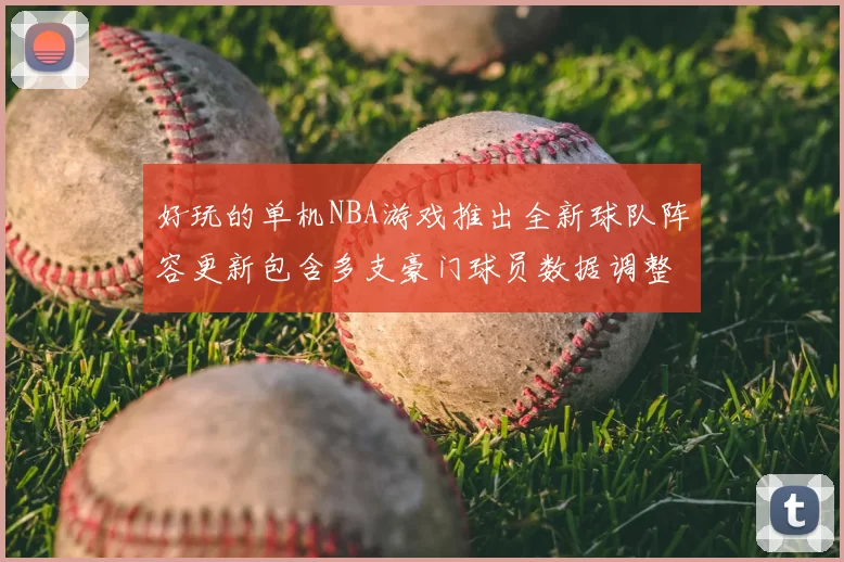 好玩的单机NBA游戏推出全新球队阵容更新包含多支豪门球员数据调整