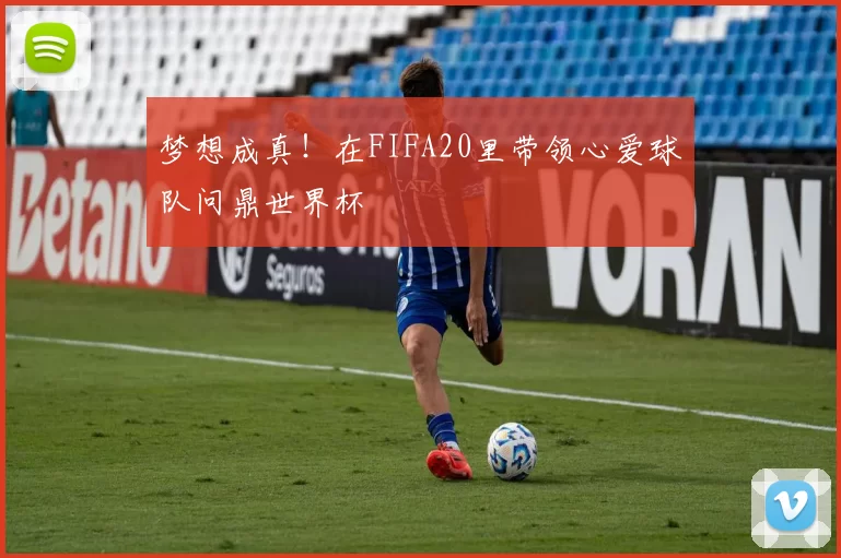 梦想成真！在FIFA20里带领心爱球队问鼎世界杯