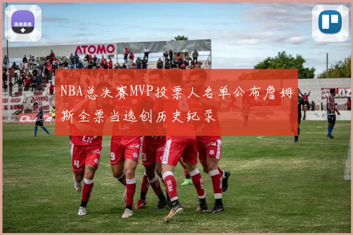 NBA总决赛MVP投票人名单公布詹姆斯全票当选创历史纪录