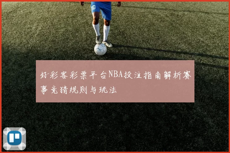 好彩客彩票平台NBA投注指南解析赛事竞猜规则与玩法
