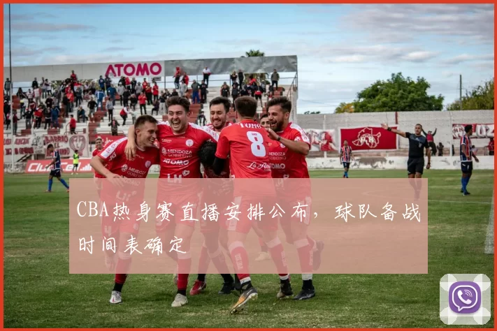 CBA热身赛直播安排公布,球队备战时间表确定