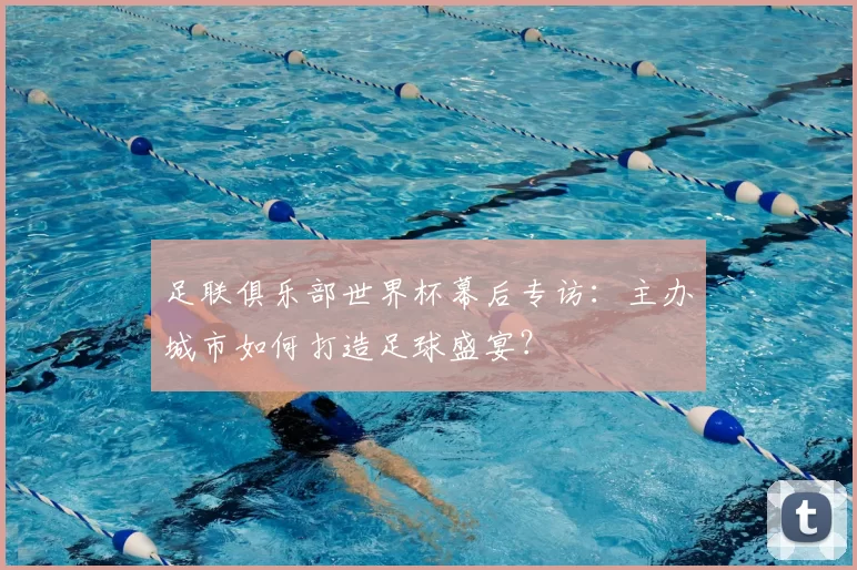 足联俱乐部世界杯幕后专访：主办城市如何打造足球盛宴？