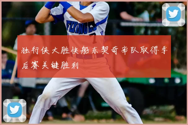 独行侠大胜快船东契奇率队取得季后赛关键胜利