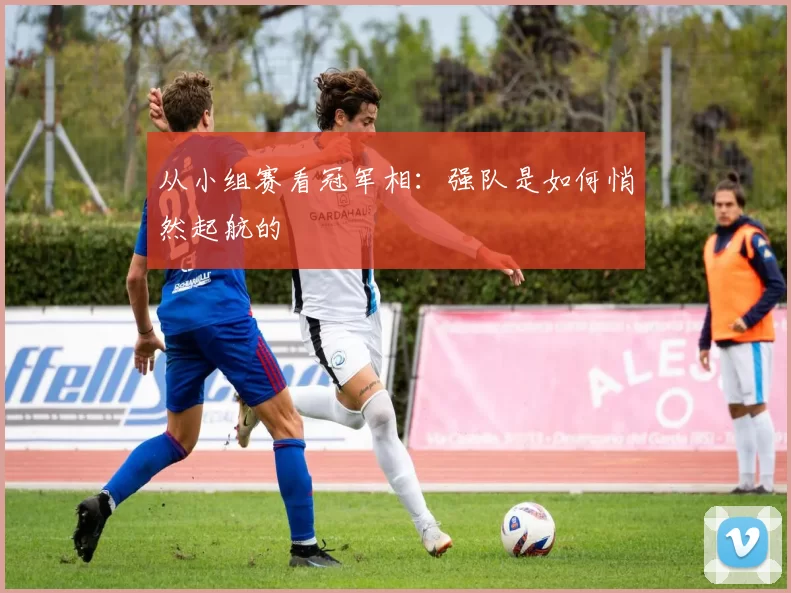 从小组赛看冠军相:强队是如何悄然起航的