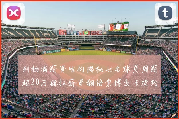 利物浦薪资结构揭秘七名球员周薪超20万赫拉薪资翻倍索博麦卡续约待定