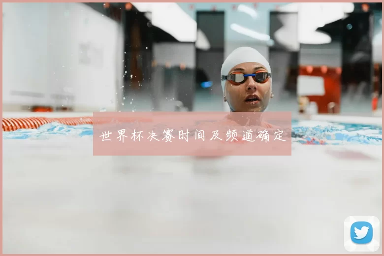 世界杯决赛时间及频道确定