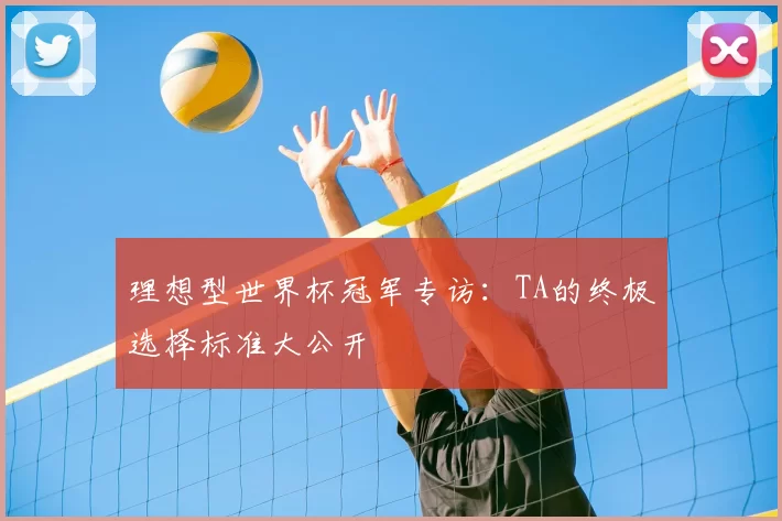 理想型世界杯冠军专访:TA的终极选择标准大公开