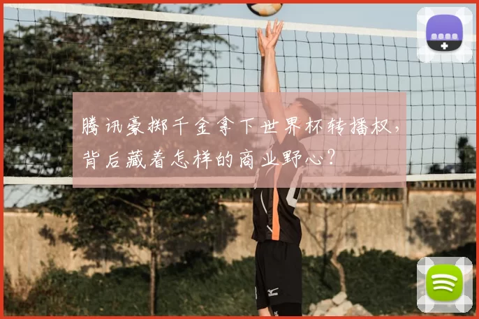 腾讯豪掷千金拿下世界杯转播权,背后藏着怎样的商业野心?