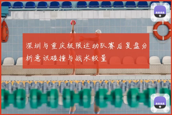 深圳与重庆极限运动队赛后复盘分析意识碰撞与战术较量