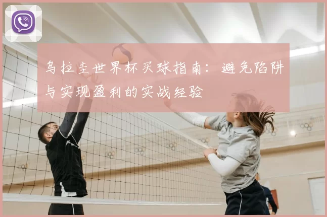 乌拉圭世界杯买球指南:避免陷阱与实现盈利的实战经验