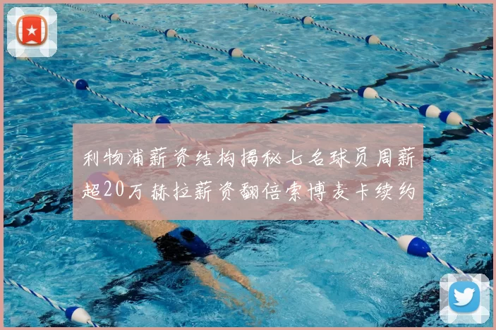 利物浦薪资结构揭秘七名球员周薪超20万赫拉薪资翻倍索博麦卡续约待定