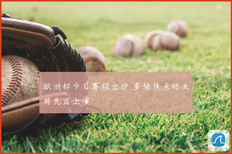 欧洲杯今日赛程出炉 多场焦点对决将先后上演