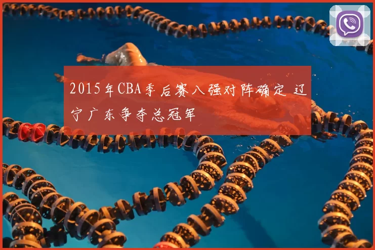 2015年CBA季后赛八强对阵确定 辽宁广东争夺总冠军