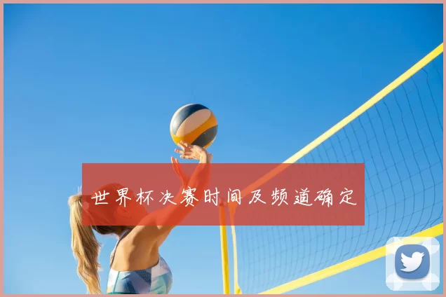 世界杯决赛时间及频道确定