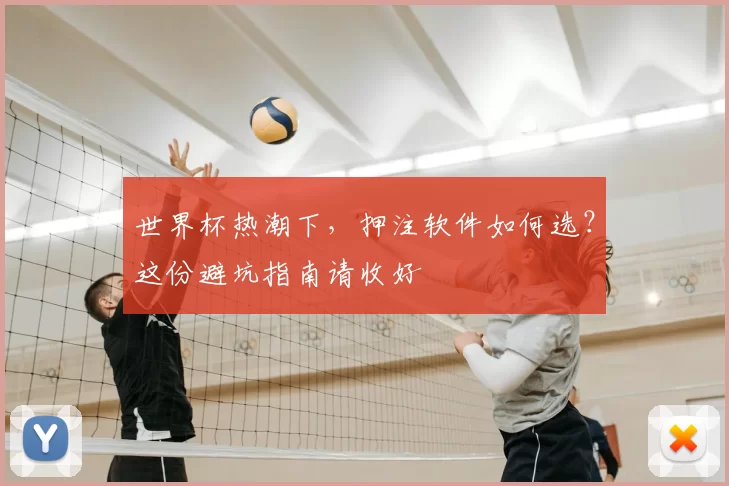世界杯热潮下,押注软件如何选?这份避坑指南请收好