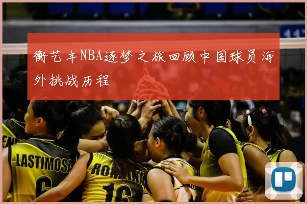 衡艺丰NBA逐梦之旅回顾中国球员海外挑战历程