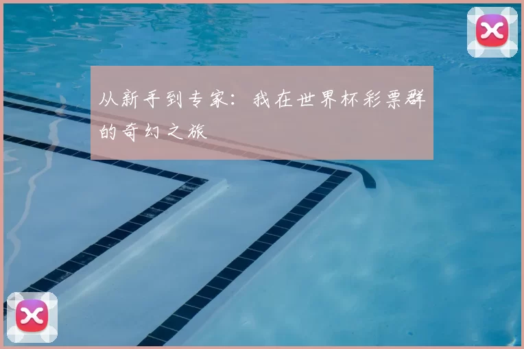 从新手到专家：我在世界杯彩票群的奇幻之旅