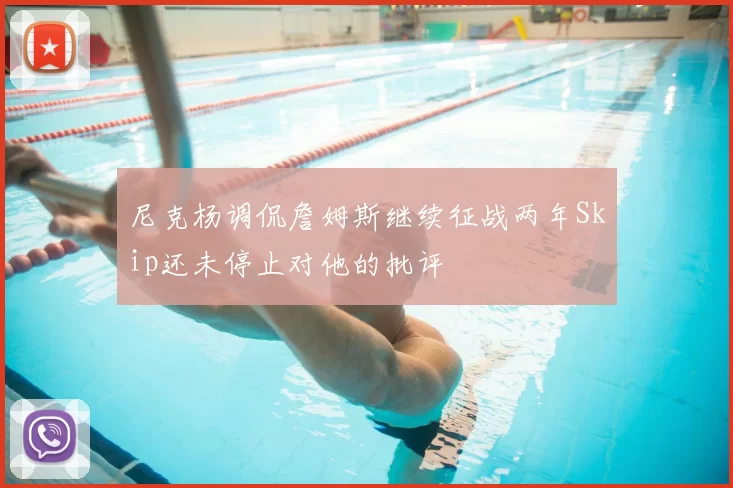 尼克杨调侃詹姆斯继续征战两年Skip还未停止对他的批评