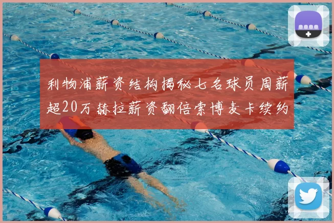 利物浦薪资结构揭秘七名球员周薪超20万赫拉薪资翻倍索博麦卡续约待定