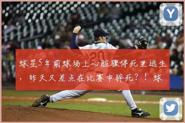 球星5年前球场上心脏骤停死里逃生,昨天又差点在比赛中猝死?!球迷吓坏:哥,求你退役吧...