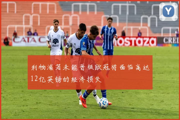 利物浦若未能晋级欧冠将面临高达12亿英镑的经济损失