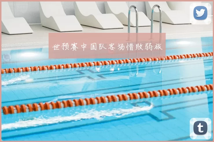 世预赛中国队客场惜败弱旅