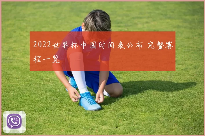 2022世界杯中国时间表公布 完整赛程一览
