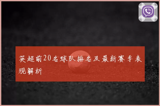 英超前20名球队排名及最新赛季表现解析