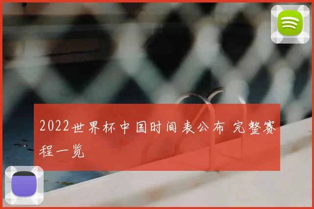 2022世界杯中国时间表公布 完整赛程一览