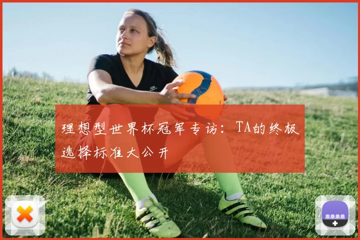理想型世界杯冠军专访:TA的终极选择标准大公开