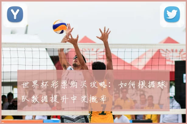 世界杯彩票购买攻略:如何根据球队数据提升中奖概率