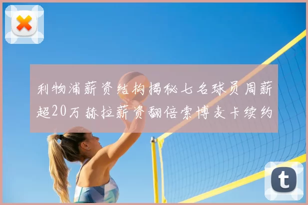 利物浦薪资结构揭秘七名球员周薪超20万赫拉薪资翻倍索博麦卡续约待定