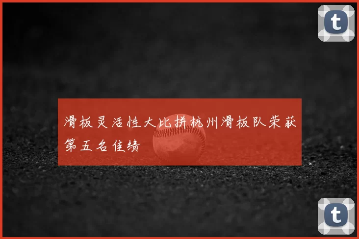 滑板灵活性大比拼杭州滑板队荣获第五名佳绩