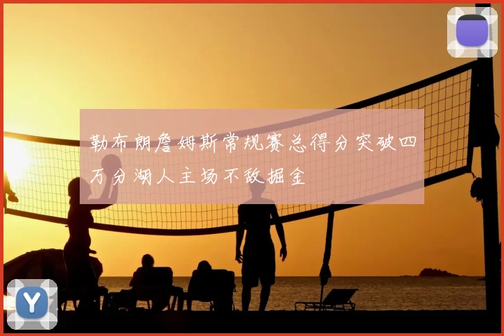 勒布朗詹姆斯常规赛总得分突破四万分湖人主场不敌掘金