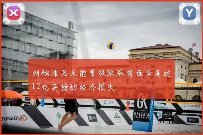 利物浦若未能晋级欧冠将面临高达12亿英镑的经济损失