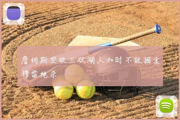 詹姆斯空砍三双湖人加时不敌掘金穆雷绝杀