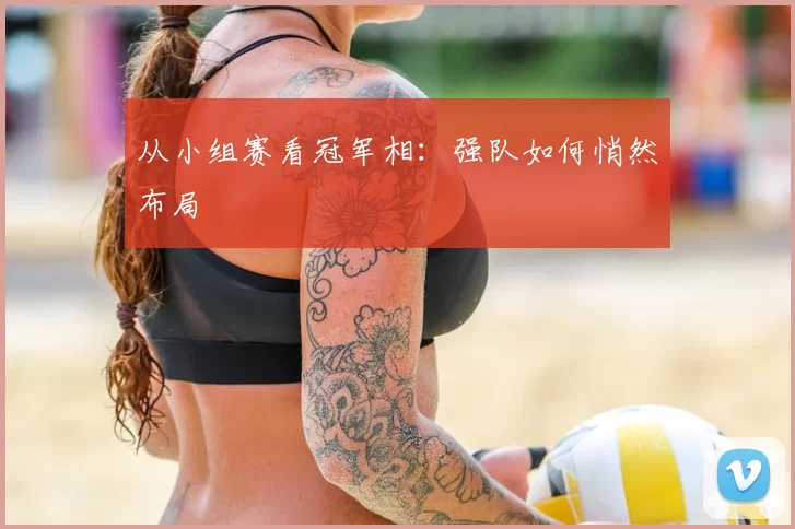 从小组赛看冠军相:强队如何悄然布局