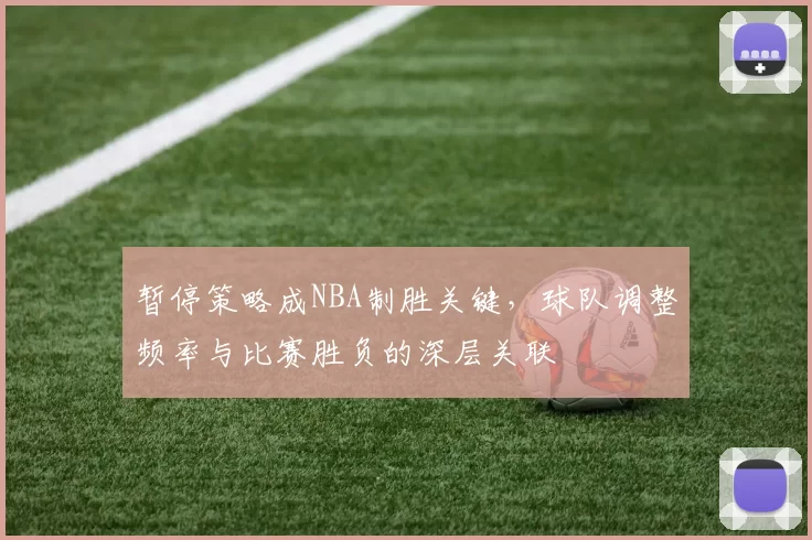 暂停策略成NBA制胜关键,球队调整频率与比赛胜负的深层关联