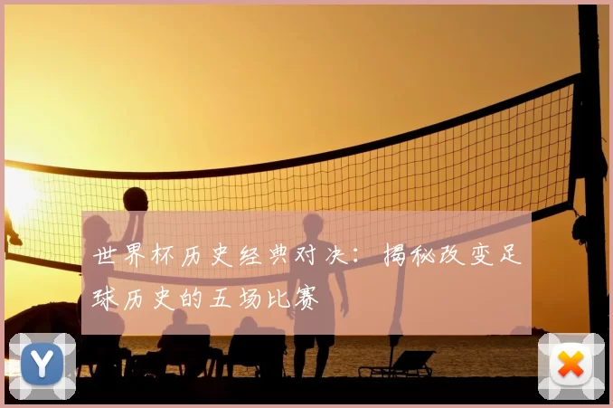 世界杯历史经典对决:揭秘改变足球历史的五场比赛