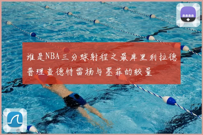 谁是NBA三分球射程之最库里利拉德普理查德特雷杨与墨菲的较量