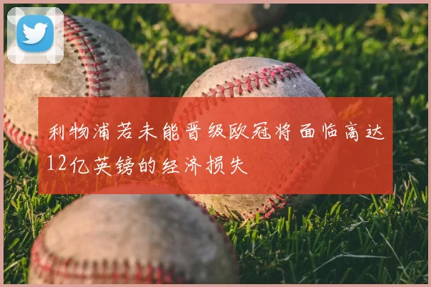 利物浦若未能晋级欧冠将面临高达12亿英镑的经济损失