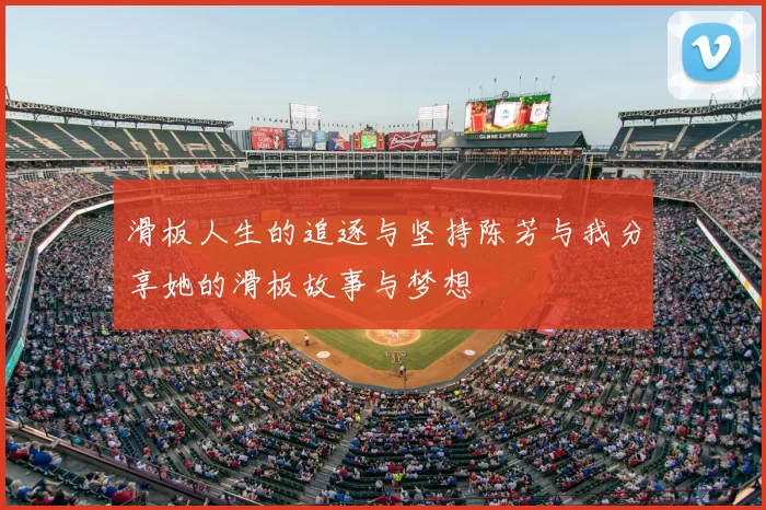滑板人生的追逐与坚持陈芳与我分享她的滑板故事与梦想