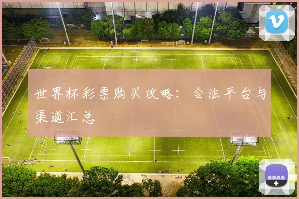 世界杯彩票购买攻略:合法平台与渠道汇总